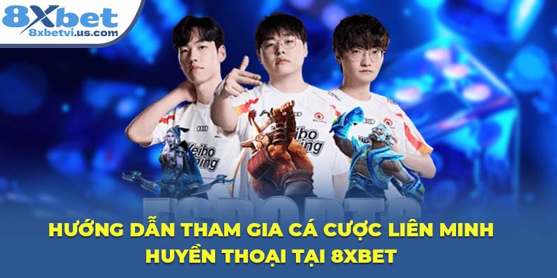 Hướng dẫn tham gia cá cược Liên Minh Huyền Thoại tại 8XBET
