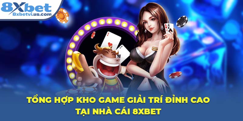 Tổng hợp kho game giải trí đỉnh cao tại nhà cái 8XBET