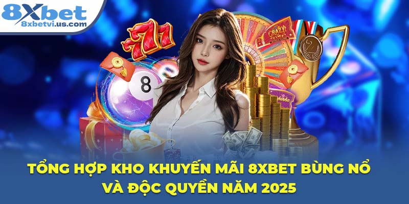 Tổng hợp kho khuyến mãi 8XBET bùng nổ và độc quyền năm 2025